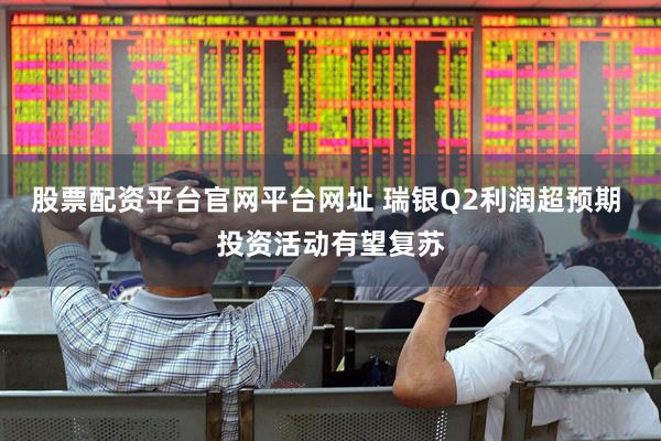 股票配资平台官网平台网址 瑞银Q2利润超预期 投资活动有望复苏