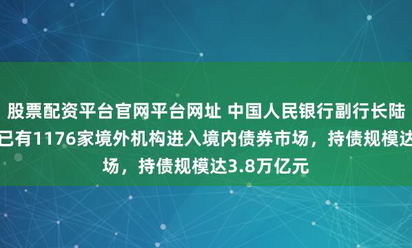 股票配资平台官网平台网址 中国人民银行副行长陆磊：9月末已有1176家境外机构进入境内债券市场，持债规模达3.8万亿元