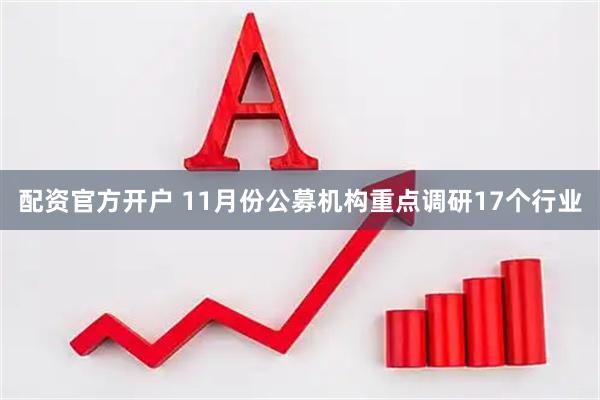 配资官方开户 11月份公募机构重点调研17个行业