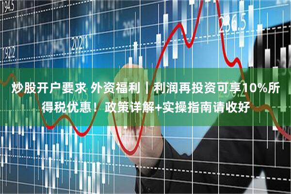 炒股开户要求 外资福利｜利润再投资可享10%所得税优惠！政策详解+实操指南请收好