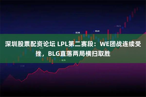 深圳股票配资论坛 LPL第二赛段：WE团战连续受挫，BLG直落两局横扫取胜