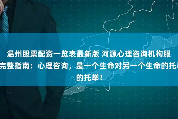 温州股票配资一览表最新版 河源心理咨询机构服务完整指南：心理咨询，是一个生命对另一个生命的托举！