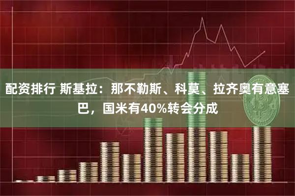 配资排行 斯基拉：那不勒斯、科莫、拉齐奥有意塞巴，国米有40%转会分成
