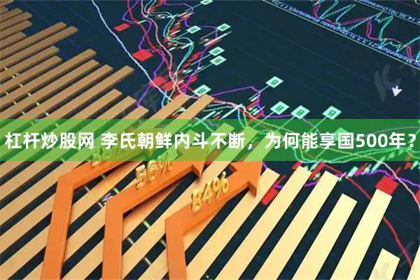 杠杆炒股网 李氏朝鲜内斗不断，为何能享国500年？